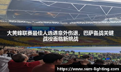 大黄蜂联赛最佳人选遇意外伤退，巴萨备战关键战役面临新挑战