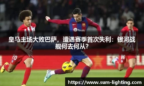 皇马主场大败巴萨，遭遇赛季首次失利：银河战舰何去何从？