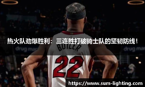 热火队劲爆胜利：三连胜打破骑士队的坚韧防线！