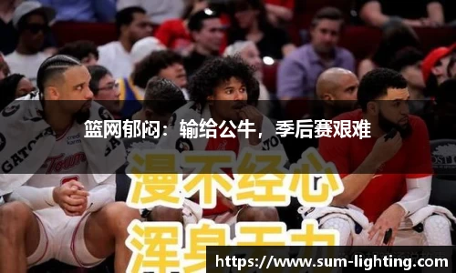 篮网郁闷：输给公牛，季后赛艰难
