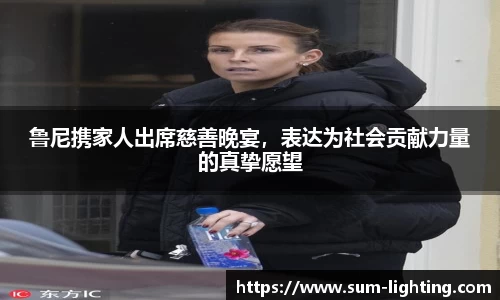 鲁尼携家人出席慈善晚宴，表达为社会贡献力量的真挚愿望