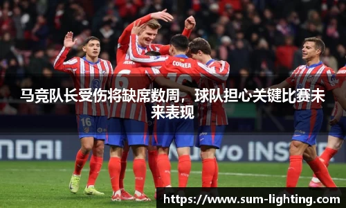 马竞队长受伤将缺席数周，球队担心关键比赛未来表现
