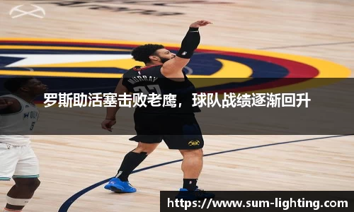 罗斯助活塞击败老鹰，球队战绩逐渐回升