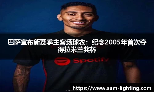 巴萨宣布新赛季主客场球衣：纪念2005年首次夺得拉米兰奖杯