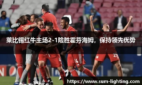 莱比锡红牛主场2-1险胜霍芬海姆，保持领先优势