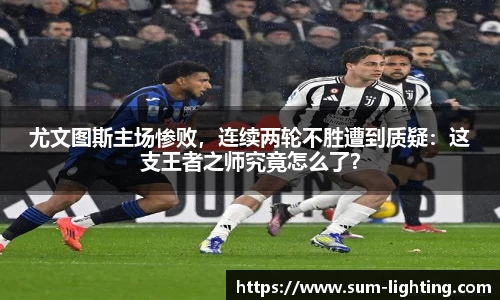 尤文图斯主场惨败，连续两轮不胜遭到质疑：这支王者之师究竟怎么了？