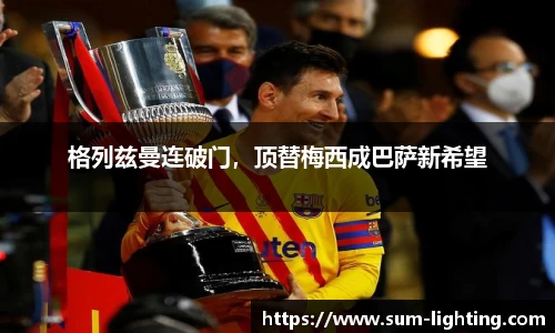 格列兹曼连破门，顶替梅西成巴萨新希望