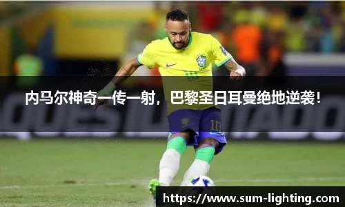 内马尔神奇一传一射，巴黎圣日耳曼绝地逆袭！