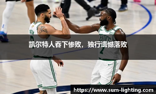 凯尔特人吞下惨败，独行遗憾落败