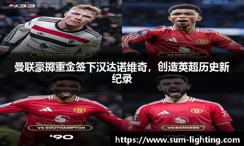 曼联豪掷重金签下汉达诺维奇，创造英超历史新纪录