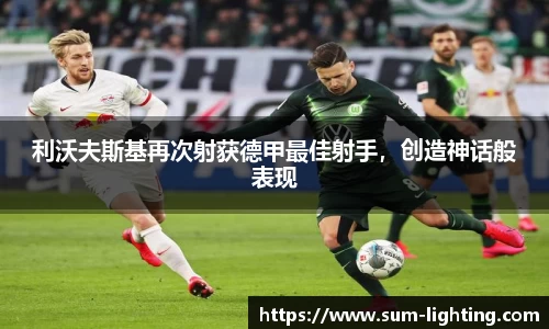 利沃夫斯基再次射获德甲最佳射手，创造神话般表现