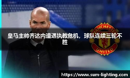 皇马主帅齐达内遭遇执教危机，球队连续三轮不胜