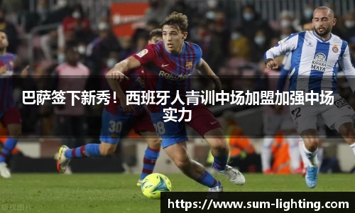 巴萨签下新秀！西班牙人青训中场加盟加强中场实力
