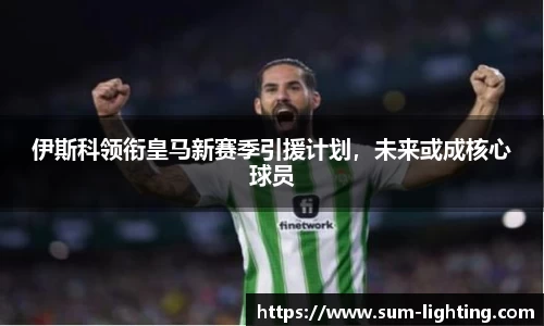 伊斯科领衔皇马新赛季引援计划，未来或成核心球员