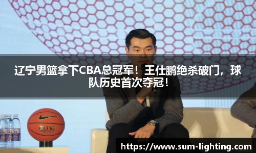 辽宁男篮拿下CBA总冠军！王仕鹏绝杀破门，球队历史首次夺冠！