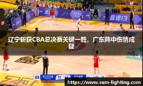 辽宁斩获CBA总决赛关键一胜，广东阵中伤情成疑