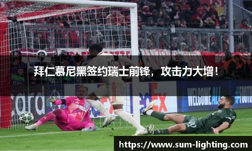 拜仁慕尼黑签约瑞士前锋，攻击力大增！