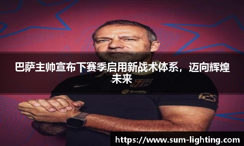 巴萨主帅宣布下赛季启用新战术体系，迈向辉煌未来