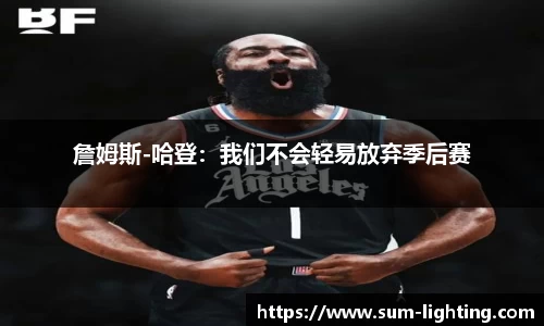 詹姆斯-哈登：我们不会轻易放弃季后赛