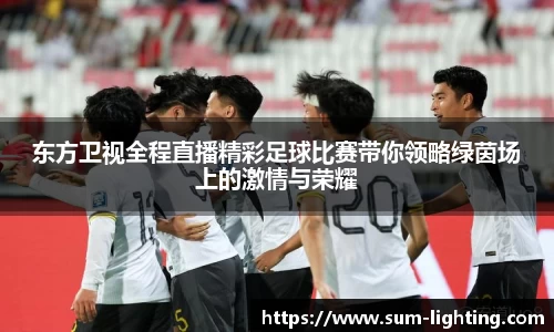 东方卫视全程直播精彩足球比赛带你领略绿茵场上的激情与荣耀