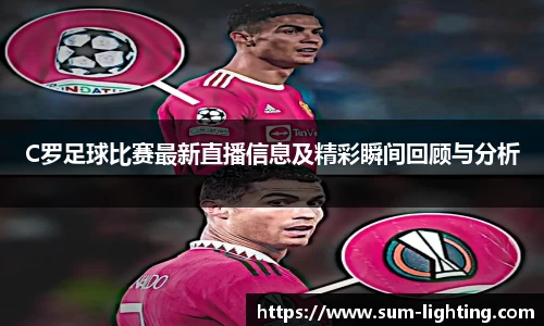 C罗足球比赛最新直播信息及精彩瞬间回顾与分析