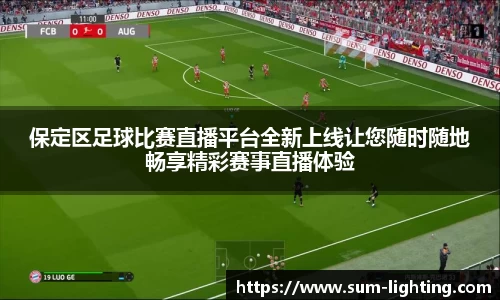 保定区足球比赛直播平台全新上线让您随时随地畅享精彩赛事直播体验
