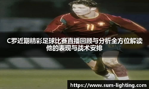C罗近期精彩足球比赛直播回顾与分析全方位解读他的表现与战术安排