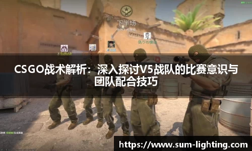CSGO战术解析：深入探讨V5战队的比赛意识与团队配合技巧