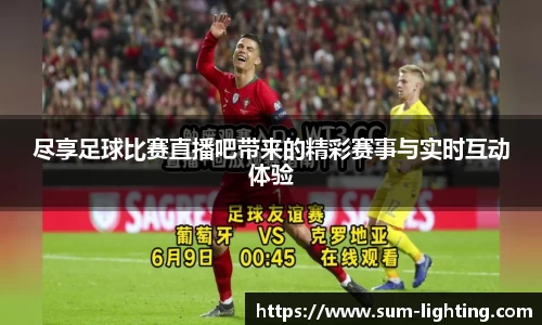 尽享足球比赛直播吧带来的精彩赛事与实时互动体验