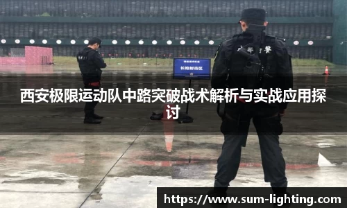 西安极限运动队中路突破战术解析与实战应用探讨